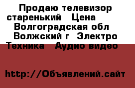 Продаю телевизор старенький › Цена ­ 600 - Волгоградская обл., Волжский г. Электро-Техника » Аудио-видео   